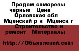 Продам саморезы черные › Цена ­ 140 - Орловская обл., Мценский р-н, Мценск г. Строительство и ремонт » Материалы   